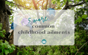 5 More Common Childhood Ailments. Family wellbeing using natural remedies, homeopathy and flower essences.