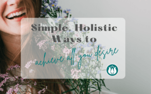 Simple, Holistic Ways to Achieve all you Desire
